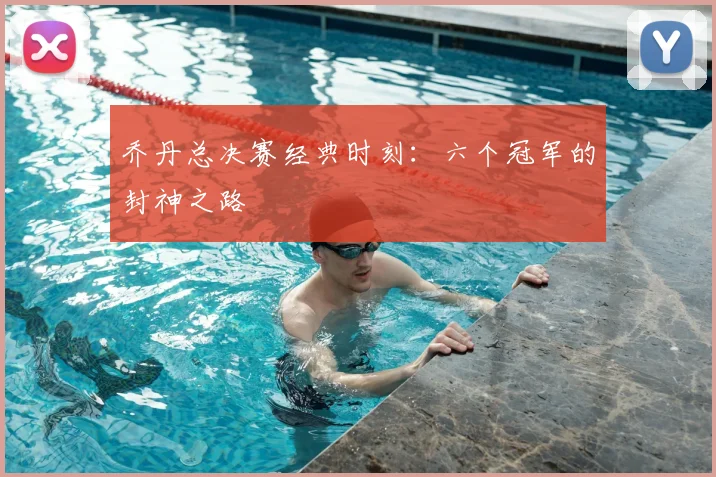 乔丹总决赛经典时刻:六个冠军的封神之路