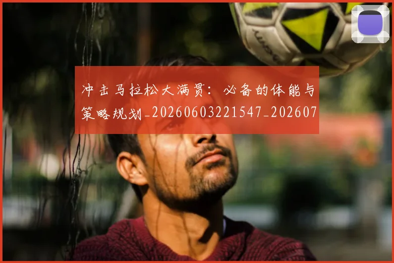 冲击马拉松大满贯:必备的体能与策略规划_20260603221547_20260703215812