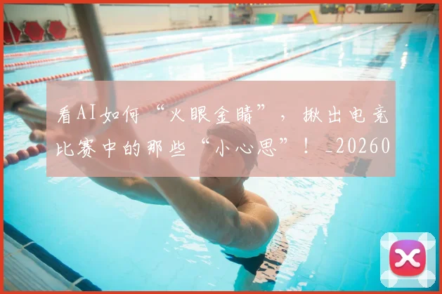 看AI如何“火眼金睛”,揪出电竞比赛中的那些“小心思”!_20260708194617