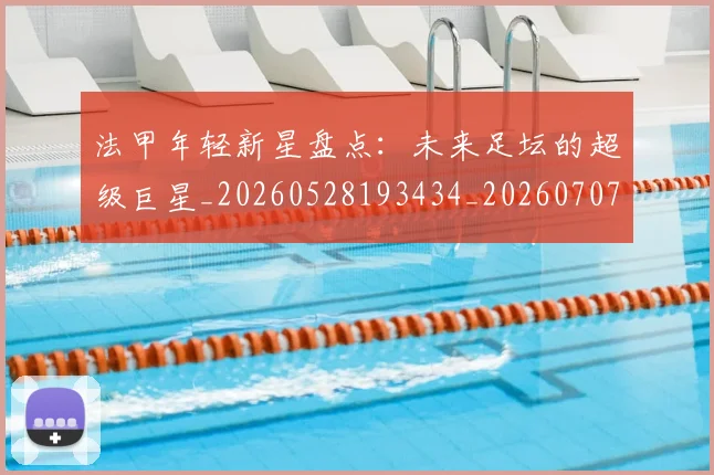 法甲年轻新星盘点：未来足坛的超级巨星_20260528193434_20260707153339