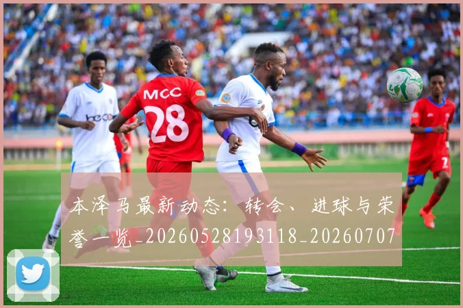 本泽马最新动态：转会、进球与荣誉一览_20260528193118_20260707021859