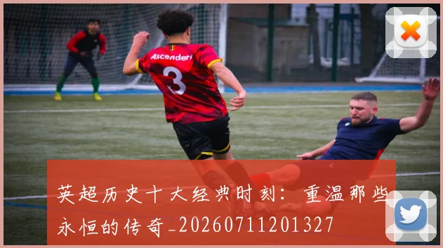 英超历史十大经典时刻：重温那些永恒的传奇_20260711201327