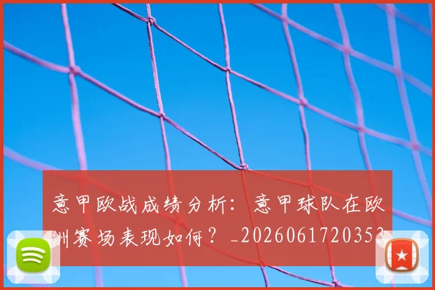 意甲欧战成绩分析:意甲球队在欧洲赛场表现如何?_20260617203537