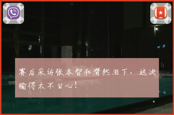 赛后采访张本智和潸然泪下，这次输得太不甘心！