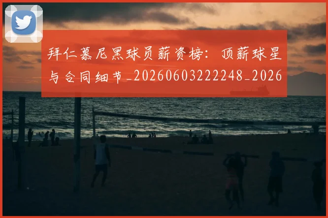 拜仁慕尼黑球员薪资榜：顶薪球星与合同细节_20260603222248_20260708185835