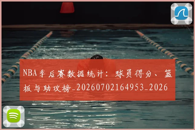 NBA季后赛数据统计：球员得分、篮板与助攻榜_20260702164953_20260714211716