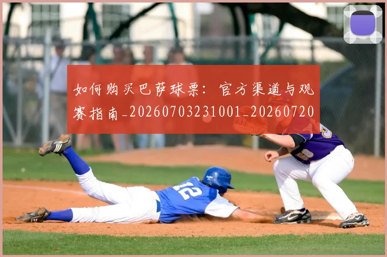 如何购买巴萨球票:官方渠道与观赛指南_20260703231001_20260720183909