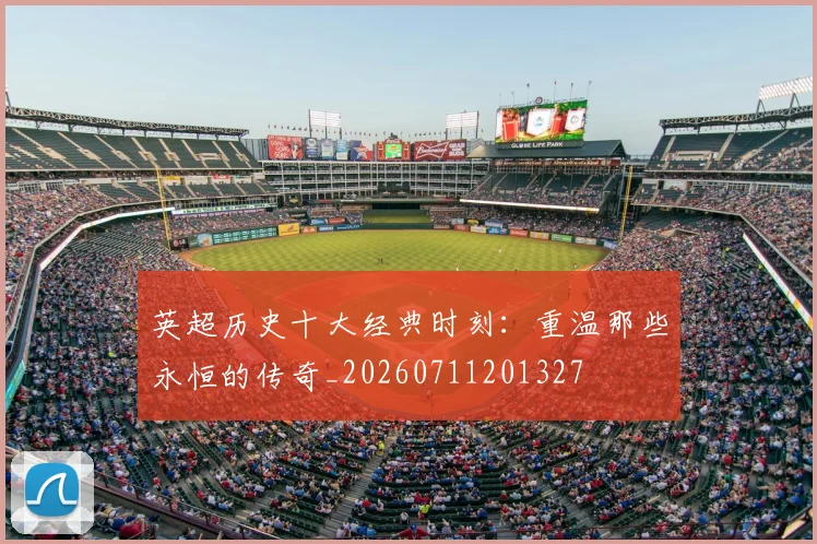英超历史十大经典时刻：重温那些永恒的传奇_20260711201327