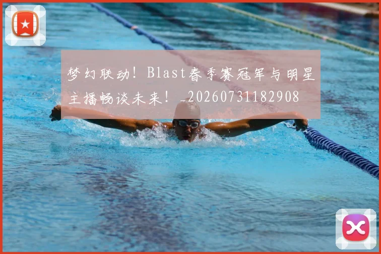 梦幻联动！Blast春季赛冠军与明星主播畅谈未来！_20260731182908