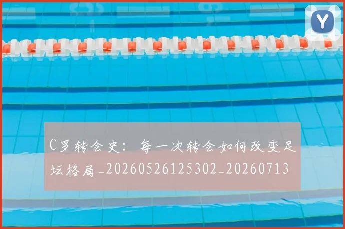C罗转会史：每一次转会如何改变足坛格局_20260526125302_20260713215002