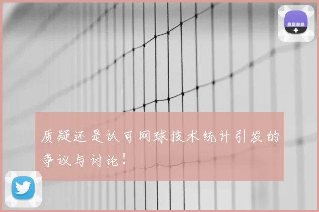 质疑还是认可网球技术统计引发的争议与讨论！