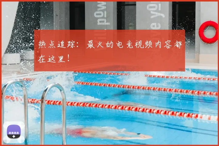 热点追踪：最火的电竞视频内容都在这里！