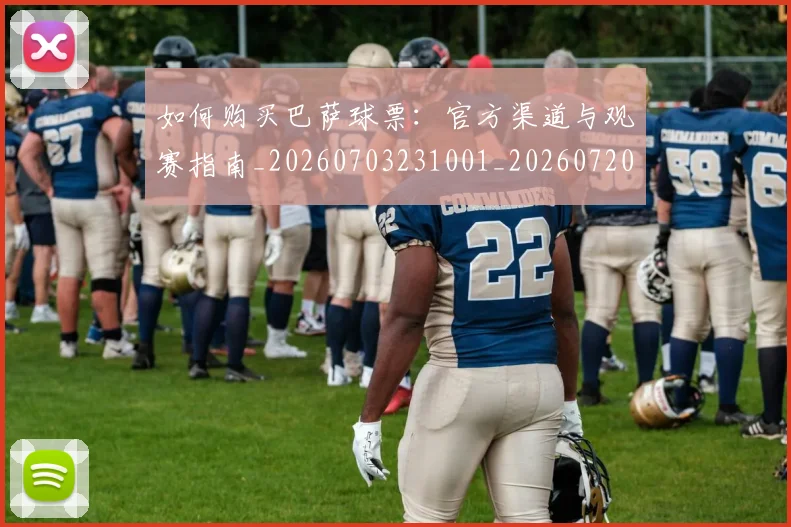 如何购买巴萨球票：官方渠道与观赛指南_20260703231001_20260720183909