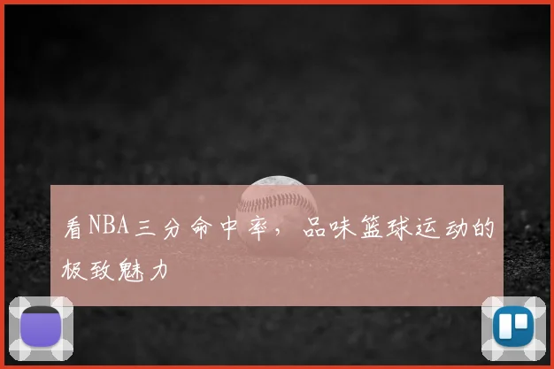 看NBA三分命中率，品味篮球运动的极致魅力