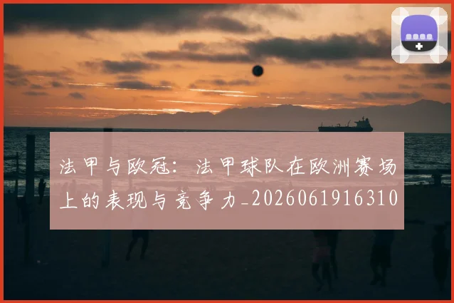 法甲与欧冠：法甲球队在欧洲赛场上的表现与竞争力_20260619163108_20260707153015_20260801171217