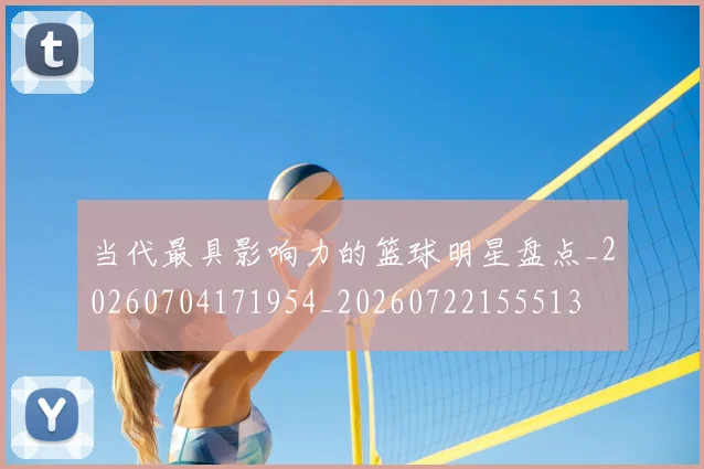 当代最具影响力的篮球明星盘点_20260704171954_20260722155513