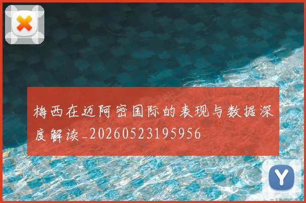 梅西在迈阿密国际的表现与数据深度解读_20260523195956