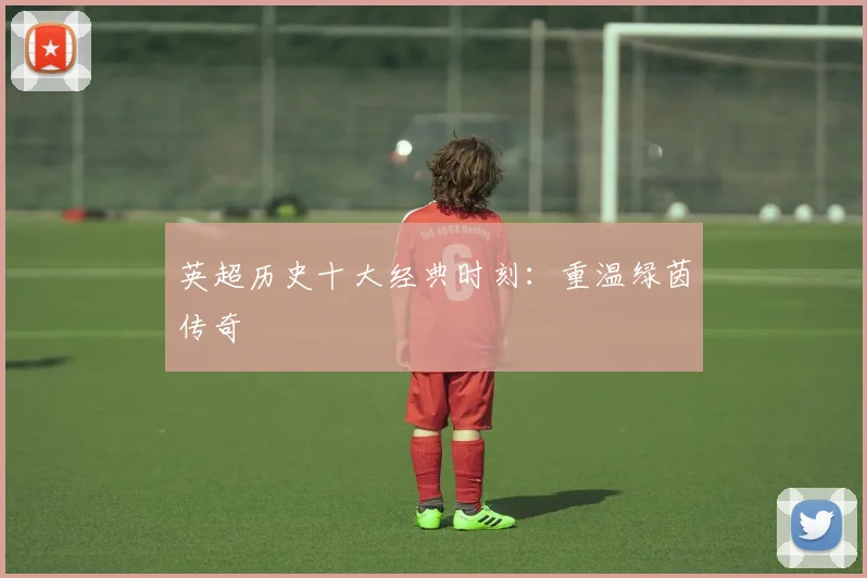 英超历史十大经典时刻：重温绿茵传奇