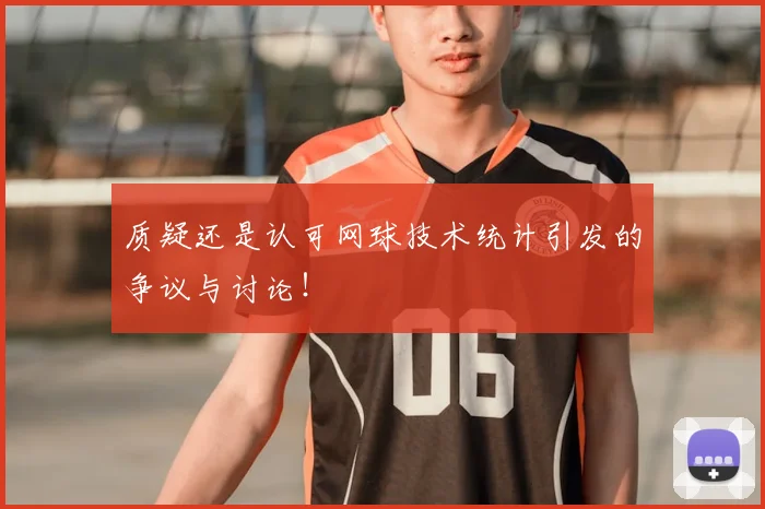 质疑还是认可网球技术统计引发的争议与讨论!