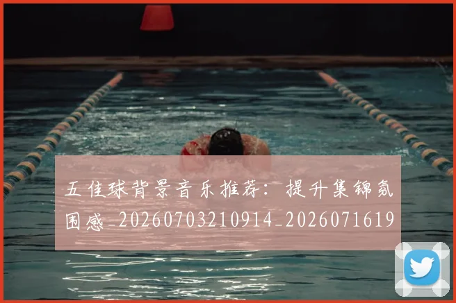 五佳球背景音乐推荐:提升集锦氛围感_20260703210914_20260716193024