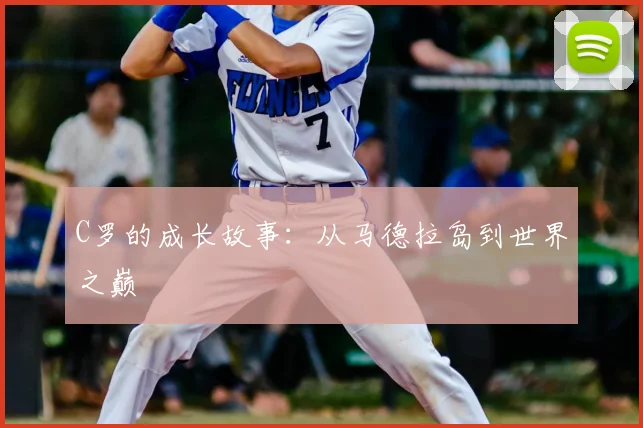 C罗的成长故事：从马德拉岛到世界之巅