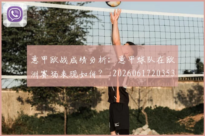 意甲欧战成绩分析：意甲球队在欧洲赛场表现如何？_20260617203537