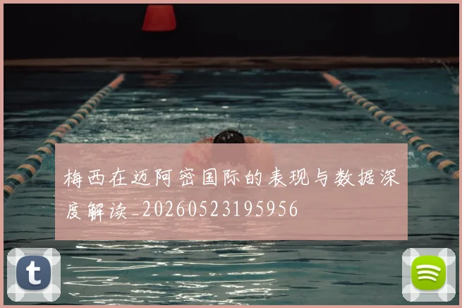 梅西在迈阿密国际的表现与数据深度解读_20260523195956