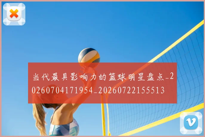 当代最具影响力的篮球明星盘点_20260704171954_20260722155513