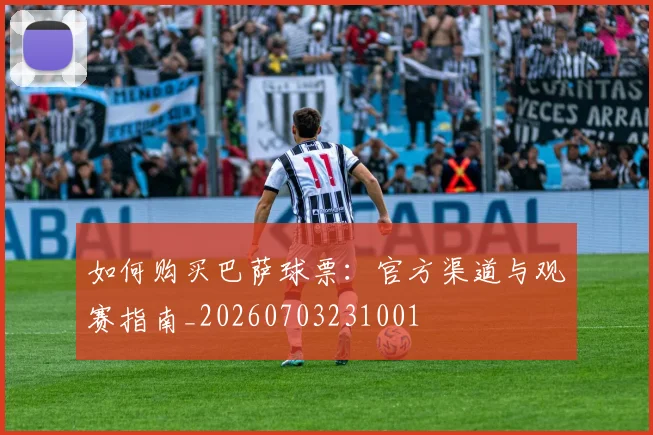 如何购买巴萨球票：官方渠道与观赛指南_20260703231001