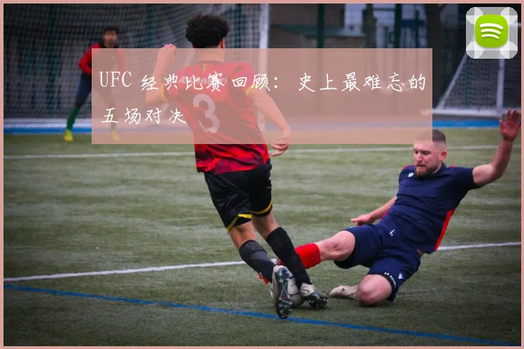 UFC 经典比赛回顾：史上最难忘的五场对决